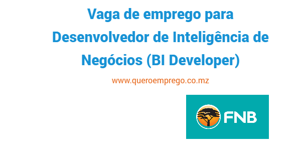 Vaga de emprego para Desenvolvedor de Inteligência de Negócios (BI Developer) no FNB Moçambique