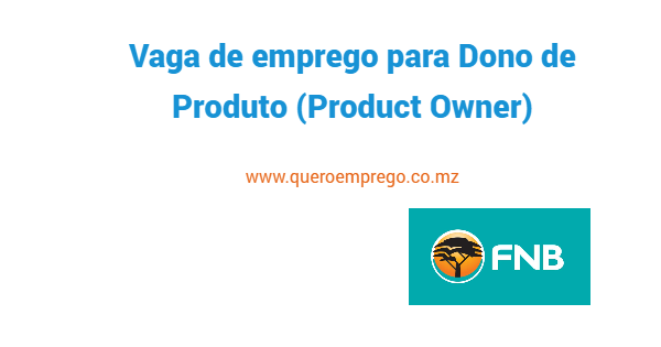 Vaga de emprego para Dono de Produto – Product Owner no FNB Moçambique