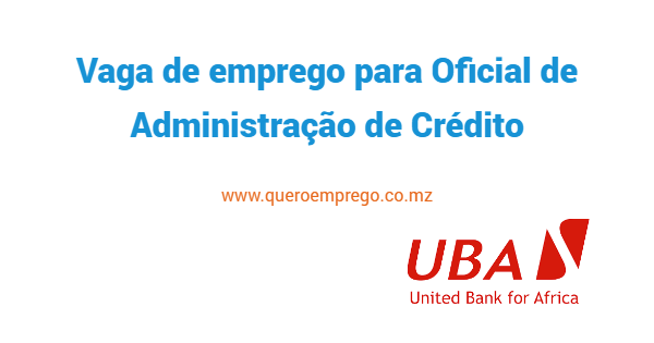 Vaga de emprego para Oficial de Administração de Crédito na UBA Moçambique