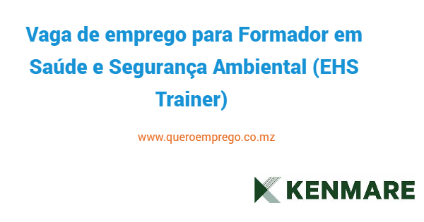 Vaga de emprego para Formador em Saúde e Segurança Ambiental (EHS Trainer) na Kenmare Mozambique