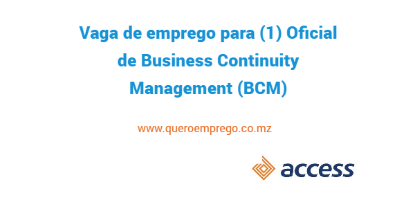 Vaga de emprego para (1) Oficial de Business Continuity Management (BCM) no Access Bank Mozambique